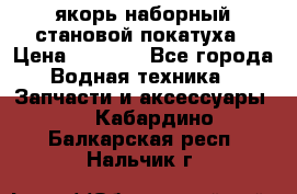 якорь наборный становой-покатуха › Цена ­ 1 500 - Все города Водная техника » Запчасти и аксессуары   . Кабардино-Балкарская респ.,Нальчик г.